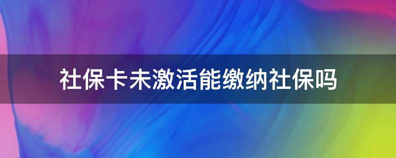 社保卡未激活能缴纳社保吗（社保卡未激活能交社保吗）