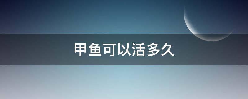 甲鱼可以活多久（野生甲鱼可以活多久）