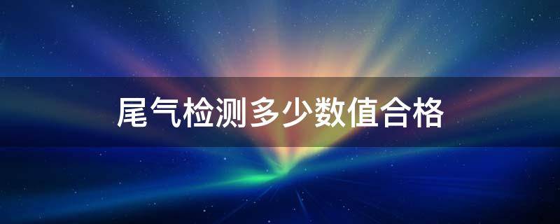 尾气检测多少数值合格 尾气检测数值怎么算不合格