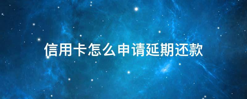 信用卡怎么申请延期还款 邮政信用卡怎么申请延期还款