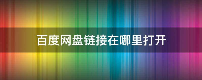 百度网盘链接在哪里打开 自己的百度网盘链接在哪里打开