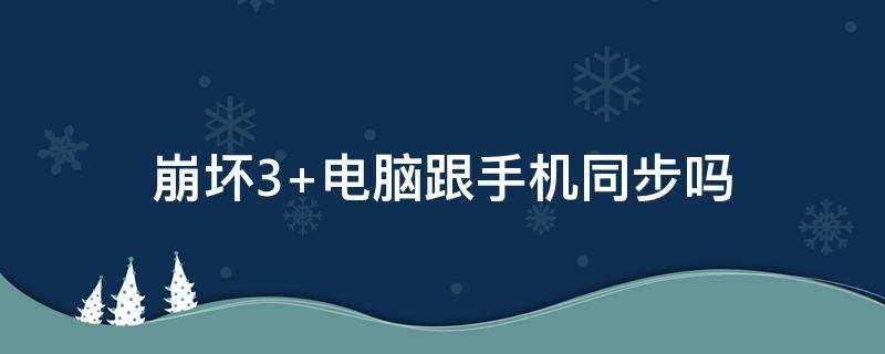 崩坏3 电脑跟手机同步吗