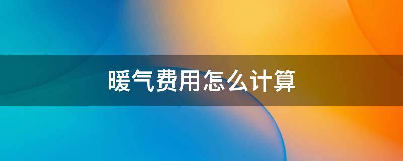 暖气费用怎么计算 暖气费用怎么计算公式