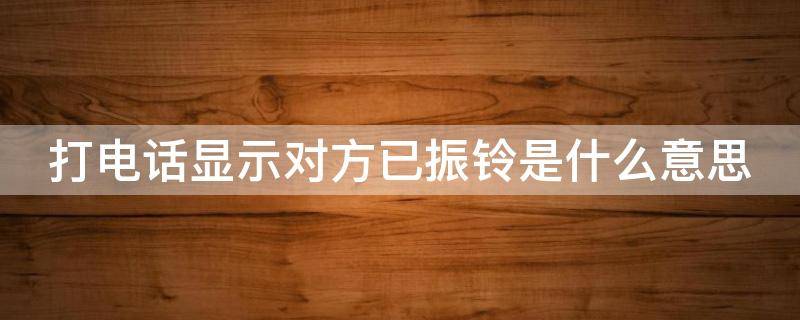 打电话显示对方已振铃是什么意思（打电话显示对方已振铃是什么意思是被拉黑了吗）