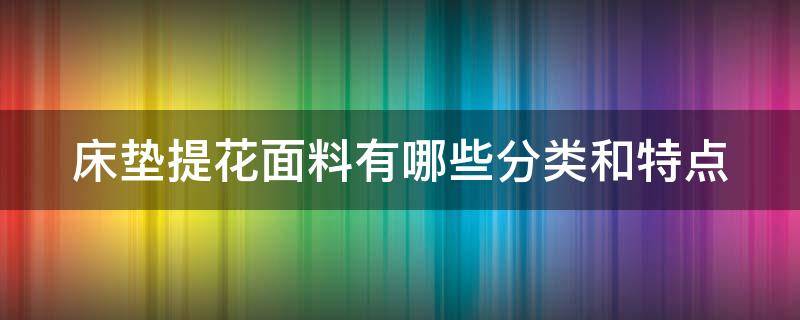 床垫提花面料有哪些分类和特点（床垫提花面料有哪些分类和特点图片）