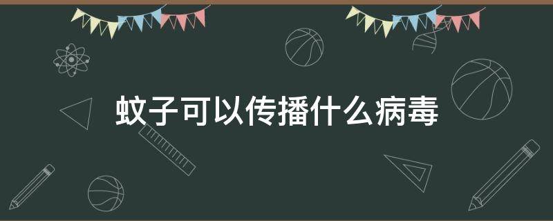 蚊子可以传播什么病毒 蚊子是否能传播病毒