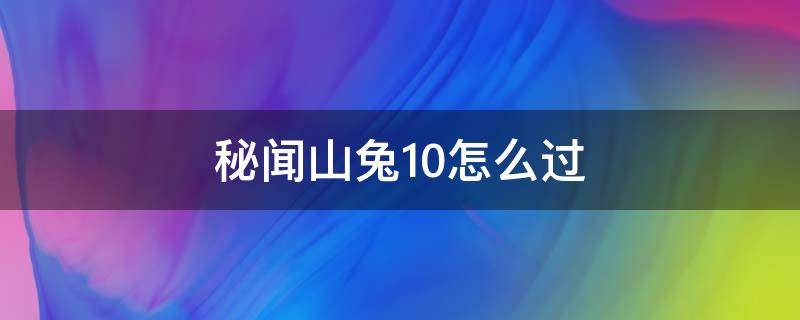 秘闻山兔10怎么过 秘闻山兔最后一关如何过