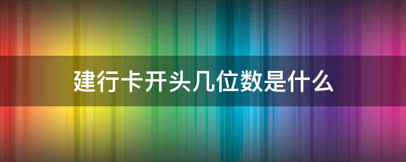 建行卡开头几位数是什么（建行卡卡号开头几位数字）