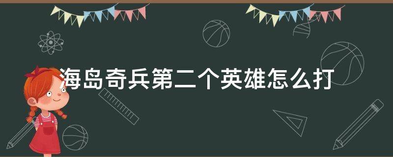 海岛奇兵第二个英雄怎么打 海岛奇兵第二个英雄怎么打野人