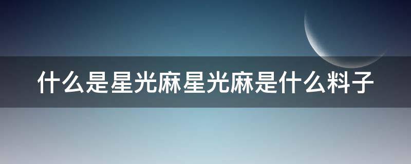 什么是星光麻星光麻是什么料子（星光麻是什么面料）