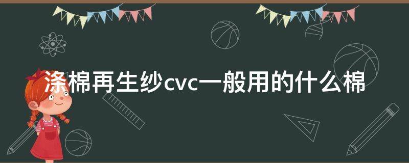 涤棉再生纱cvc一般用的什么棉（cvc棉是什么材料）