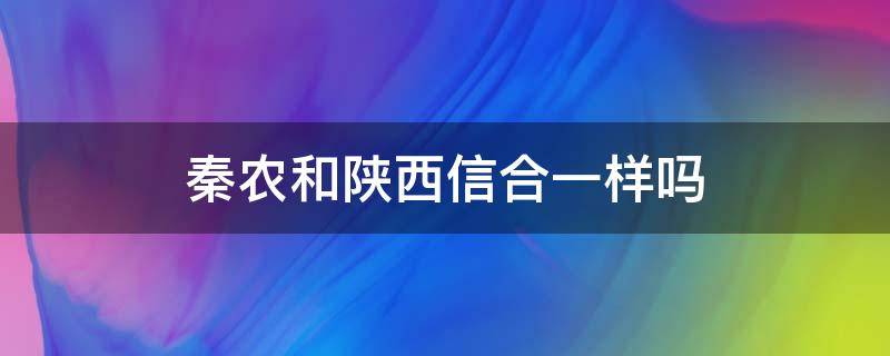 秦农和陕西信合一样吗（陕西信合全名叫什么秦农吗）