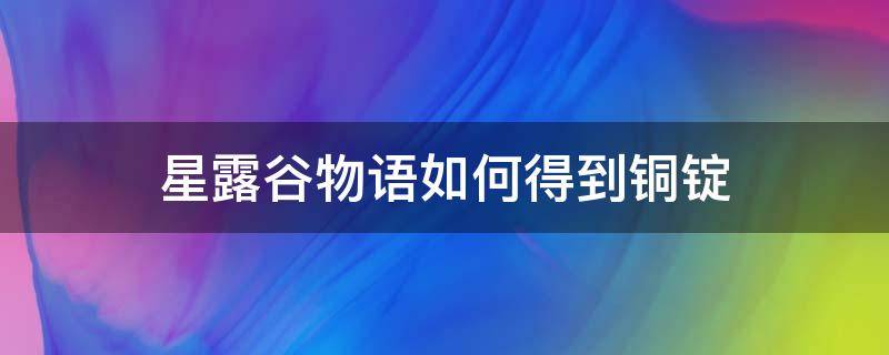 星露谷物语如何得到铜锭 星露谷物语攻略铜锭怎么做