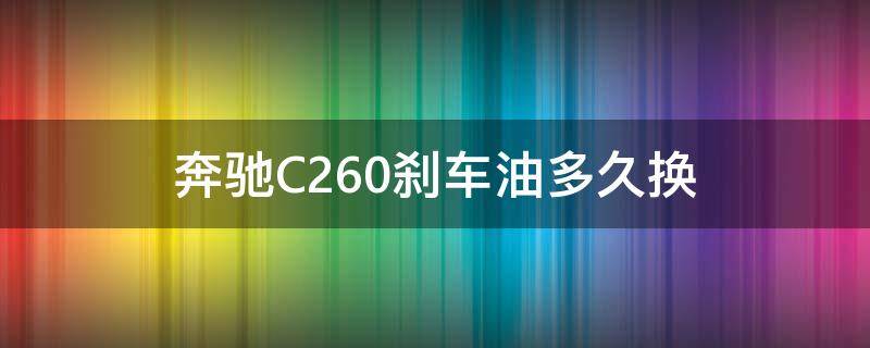 奔驰C260刹车油多久换 奔驰c200l刹车油需要多久更换