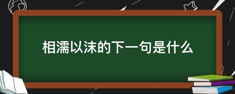 相濡以沫的下一句是什么（不离不弃相濡以沫的下一句是什么）