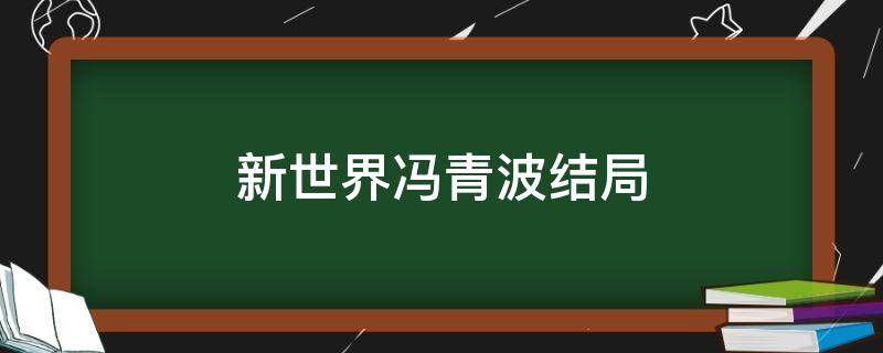 新世界冯青波结局 新世界冯青波结局揭秘是好是坏冯青波是不是小红袄