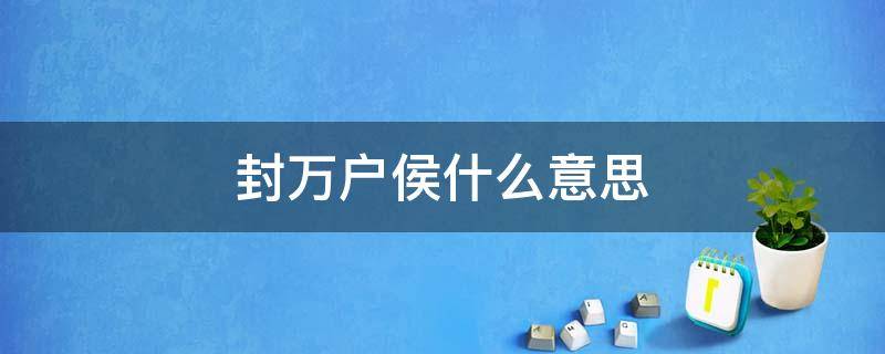 封万户侯什么意思 封千户侯什么意思