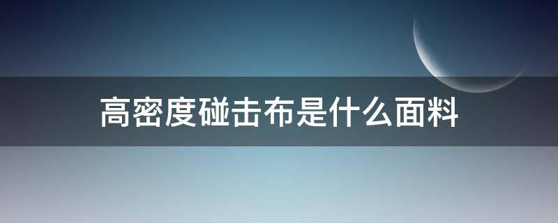 高密度碰击布是什么面料（聚酯纤维布跟碰击布哪种好）