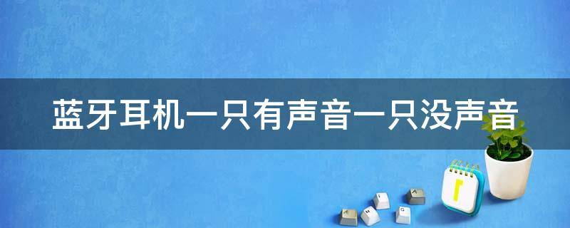 蓝牙耳机一只有声音一只没声音 蓝牙耳机一只有声音一只没声音怎么回事