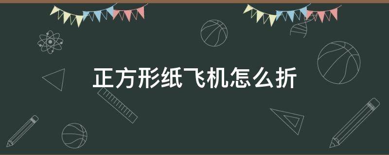 正方形纸飞机怎么折 正方形纸飞机怎么折飞得远飞得久简单