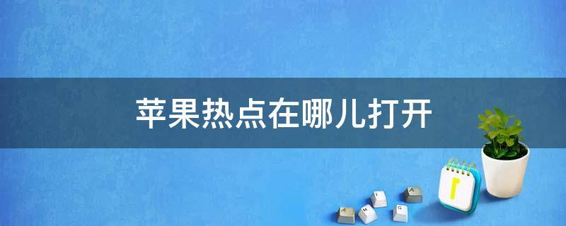 苹果热点在哪儿打开 苹果热点在哪?