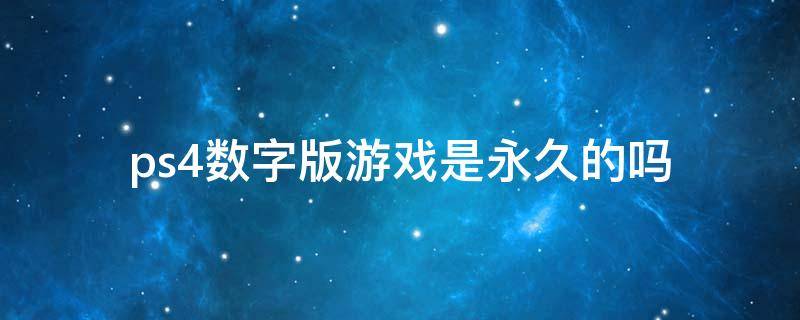 ps4数字版游戏是永久的吗 ps4游戏数字版比实体版便宜多少