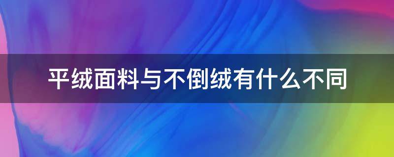 平绒面料与不倒绒有什么不同（不倒绒是什么面料）