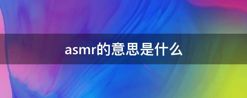 asmr的意思是什么 asmr的意思是什么意思