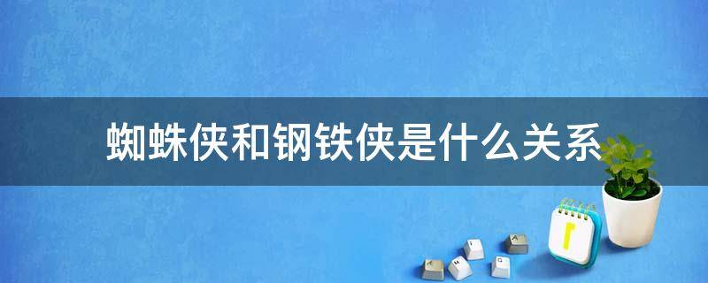 蜘蛛侠和钢铁侠是什么关系（蜘蛛侠跟钢铁侠什么关系）