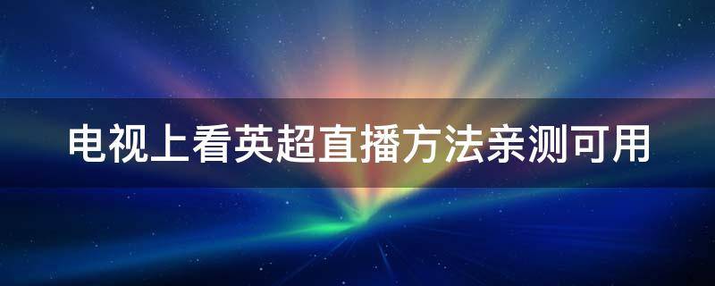 电视上看英超直播方法亲测可用（电视端看英超）