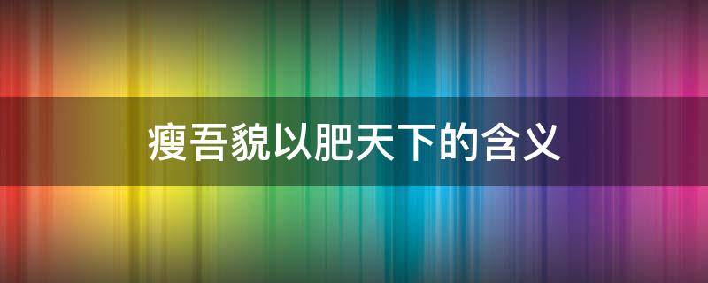 瘦吾貌以肥天下的含义 瘦吾貌而肥天下