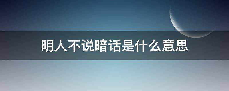 明人不说暗话是什么意思 明人不说暗话明人说什么话