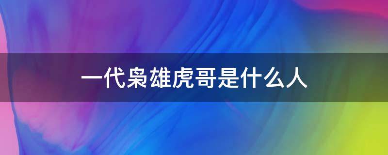 一代枭雄虎哥是什么人 一代枭雄虎爷死了么