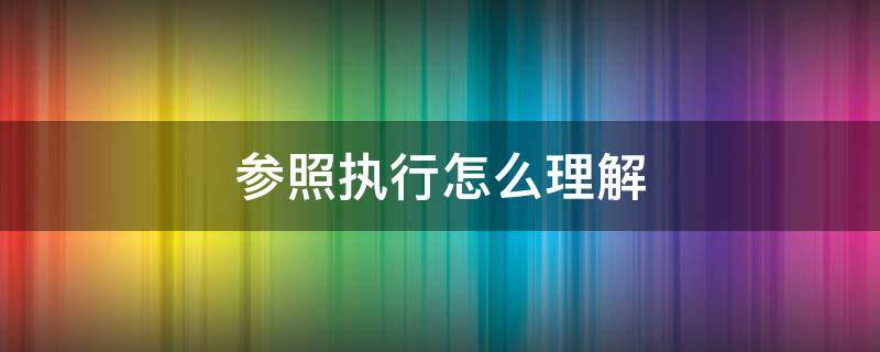 参照执行怎么理解 参照执行和按照执行