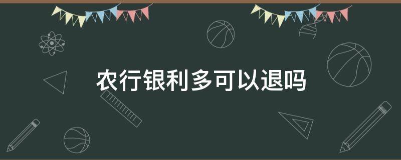 农行银利多可以退吗 农行银利多可以随时取消吗