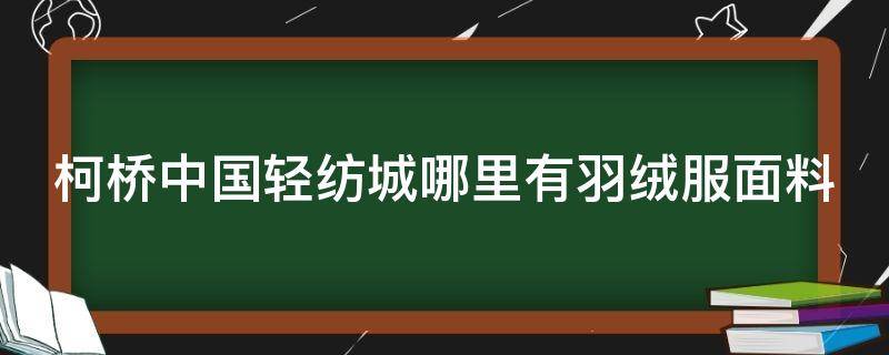 柯桥中国轻纺城哪里有羽绒服面料（柯桥中国轻纺城哪里有羽绒服面料卖）