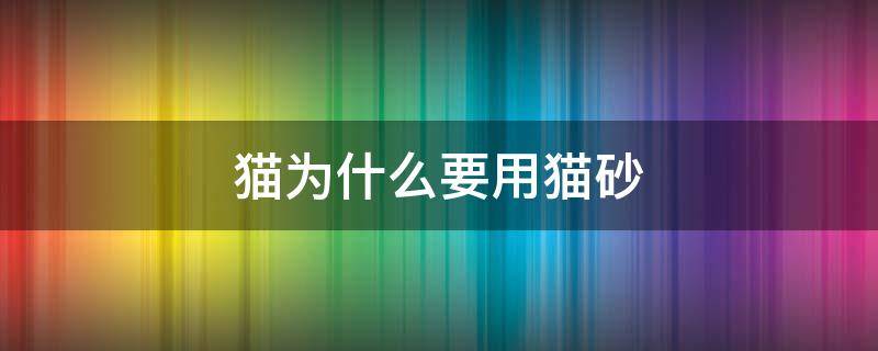 猫为什么要用猫砂（猫为什么要用猫砂而狗不用）