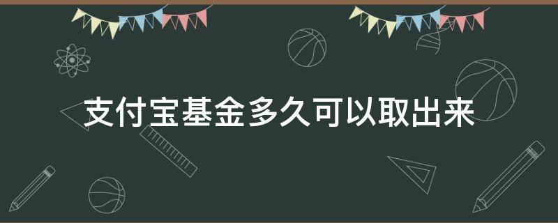 支付宝基金多久可以取出来（支付宝基金多久才能取出来）