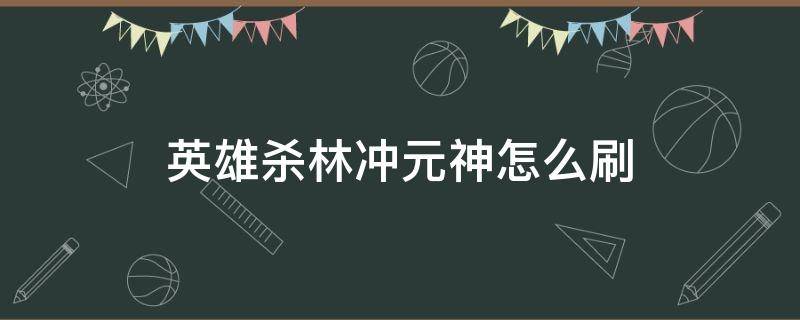 英雄杀林冲元神怎么刷 英雄杀林冲多少元宝