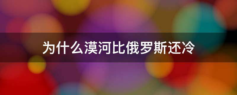 为什么漠河比俄罗斯还冷 漠河比俄罗斯冷吗