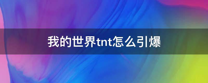 我的世界tnt怎么引爆（我的世界中TNT怎么引爆）