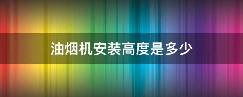 油烟机安装高度是多少（平板油烟机安装高度是多少）