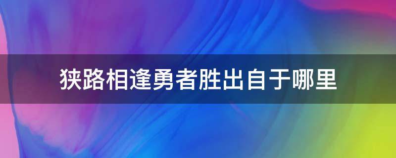 狭路相逢勇者胜出自于哪里（狭路相逢勇者胜出自哪里?）