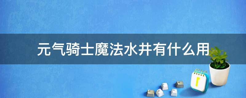 元气骑士魔法水井有什么用 元气骑士魔法井的井水有什么用