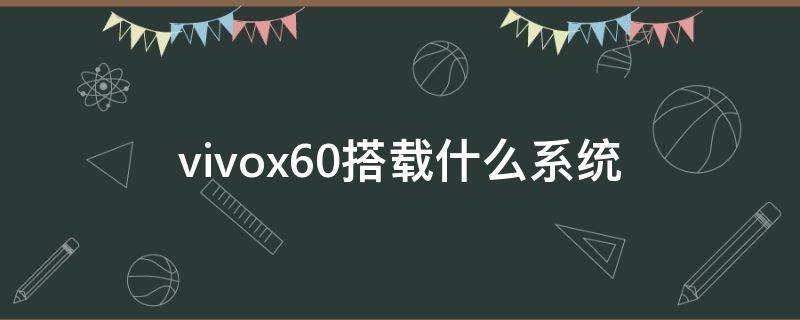 vivox60搭载什么系统（vivox60搭载了什么系统）