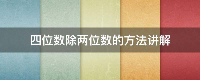 四位数除两位数的方法讲解 四位除两位数的方法是