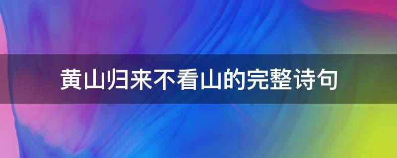 黄山归来不看山的完整诗句（黄山归来不看山的完整诗句意思）