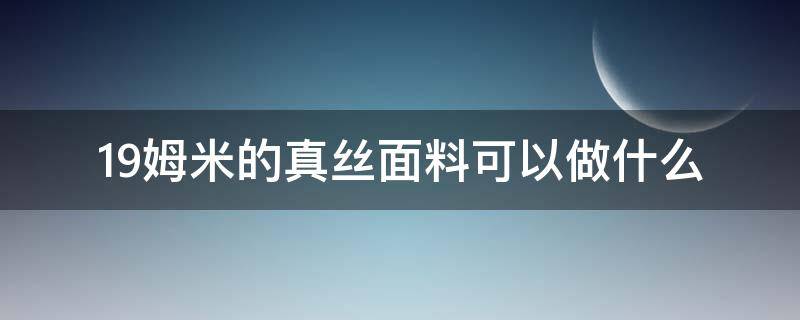 19姆米的真丝面料可以做什么（真丝面料19姆米,30姆米是什么意思?）