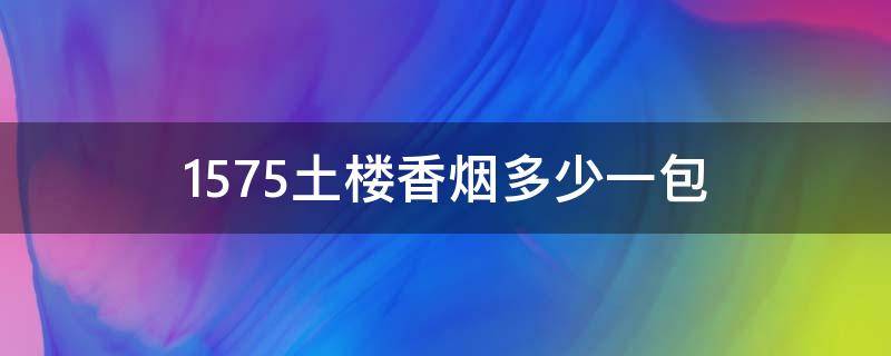 1575土楼香烟多少一包（1575土楼香烟多少一包 冰抹茶）