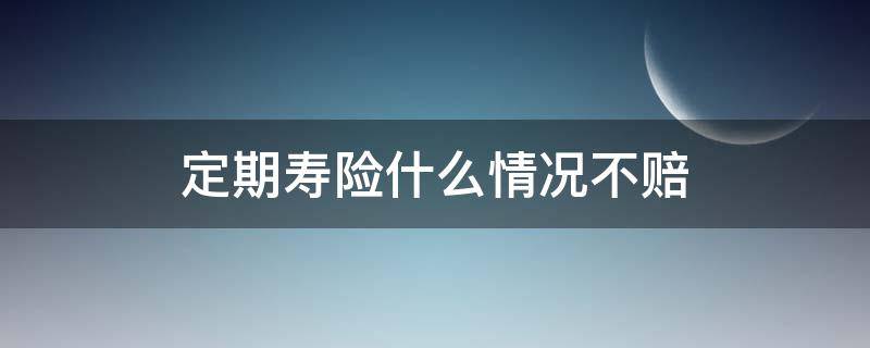 定期寿险什么情况不赔 定期寿险是不是死了就赔